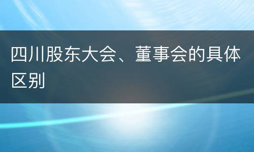 四川股东大会、董事会的具体区别