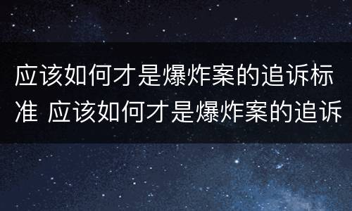 应该如何才是爆炸案的追诉标准 应该如何才是爆炸案的追诉标准呢
