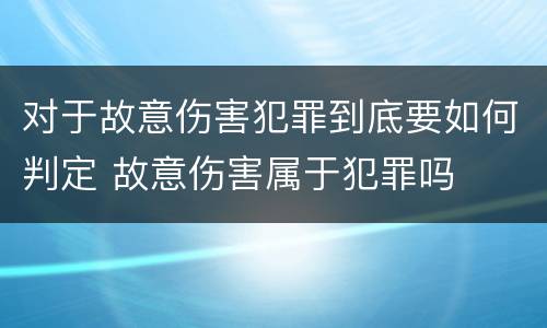 对于故意伤害犯罪到底要如何判定 故意伤害属于犯罪吗