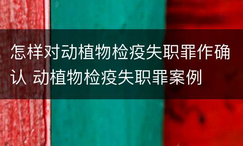 怎样对动植物检疫失职罪作确认 动植物检疫失职罪案例