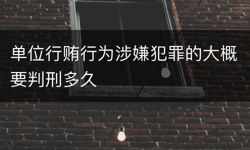 单位行贿行为涉嫌犯罪的大概要判刑多久