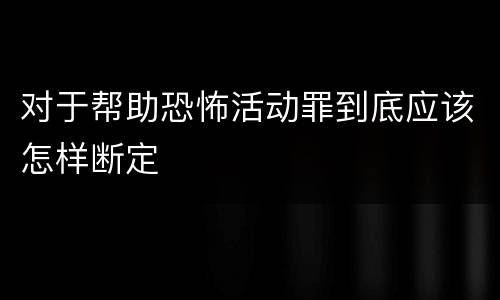 对于帮助恐怖活动罪到底应该怎样断定