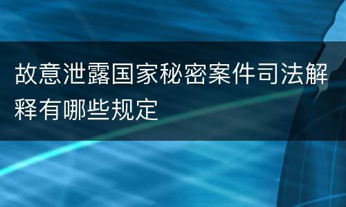 故意泄露国家秘密案件司法解释有哪些规定