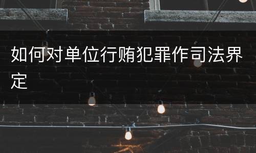如何对单位行贿犯罪作司法界定