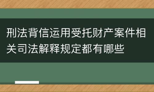 刑法背信运用受托财产案件相关司法解释规定都有哪些
