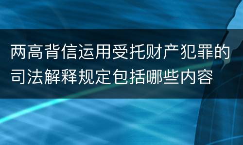 两高背信运用受托财产犯罪的司法解释规定包括哪些内容