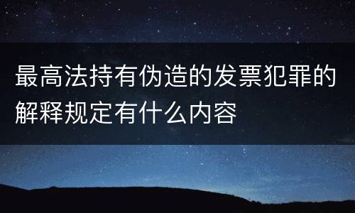 最高法持有伪造的发票犯罪的解释规定有什么内容