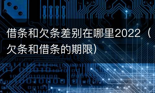 借条和欠条差别在哪里2022（欠条和借条的期限）