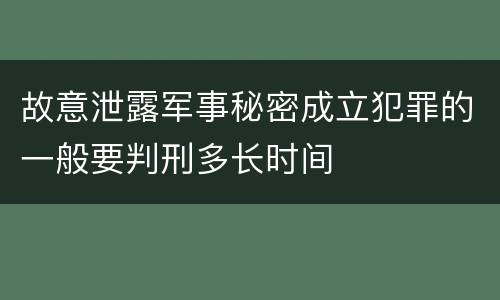 故意泄露军事秘密成立犯罪的一般要判刑多长时间