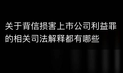 关于背信损害上市公司利益罪的相关司法解释都有哪些