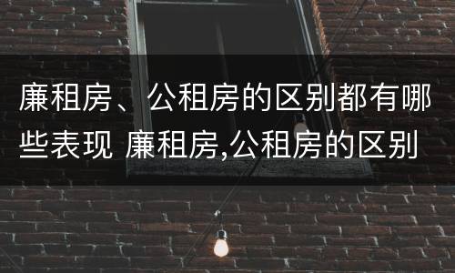 廉租房、公租房的区别都有哪些表现 廉租房,公租房的区别都有哪些表现和特点
