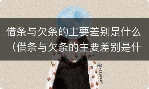 借条与欠条的主要差别是什么（借条与欠条的主要差别是什么意思）