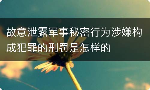 故意泄露军事秘密行为涉嫌构成犯罪的刑罚是怎样的