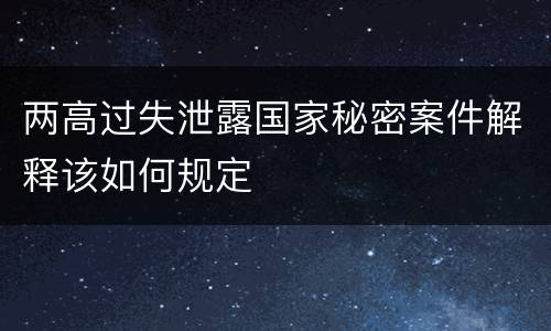两高过失泄露国家秘密案件解释该如何规定