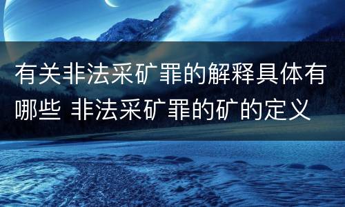 有关非法采矿罪的解释具体有哪些 非法采矿罪的矿的定义