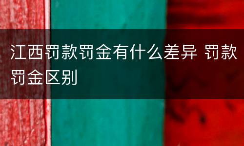 江西罚款罚金有什么差异 罚款罚金区别