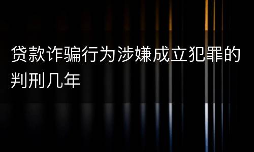 贷款诈骗行为涉嫌成立犯罪的判刑几年