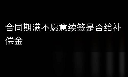 合同期满不愿意续签是否给补偿金