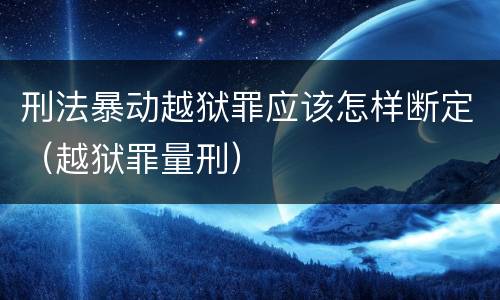 刑法暴动越狱罪应该怎样断定（越狱罪量刑）