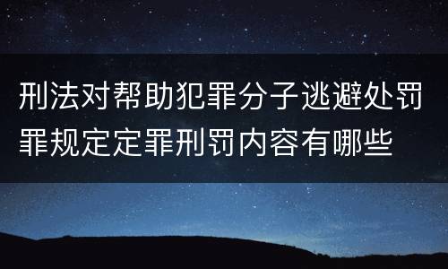 刑法对帮助犯罪分子逃避处罚罪规定定罪刑罚内容有哪些