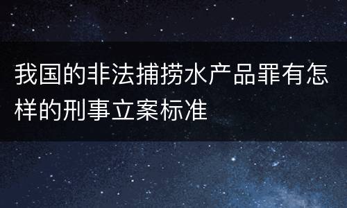 我国的非法捕捞水产品罪有怎样的刑事立案标准