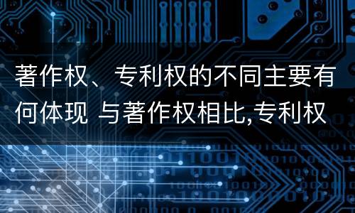 著作权、专利权的不同主要有何体现 与著作权相比,专利权有哪些特征