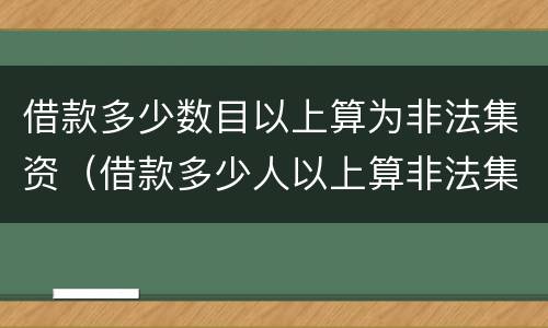 借款多少数目以上算为非法集资（借款多少人以上算非法集资）