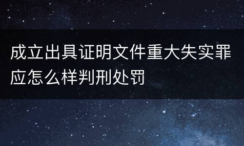 成立出具证明文件重大失实罪应怎么样判刑处罚