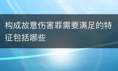 构成故意伤害罪需要满足的特征包括哪些