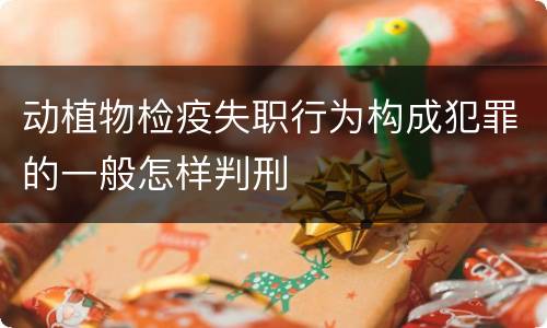 动植物检疫失职行为构成犯罪的一般怎样判刑