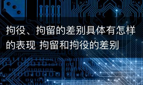 拘役、拘留的差别具体有怎样的表现 拘留和拘役的差别
