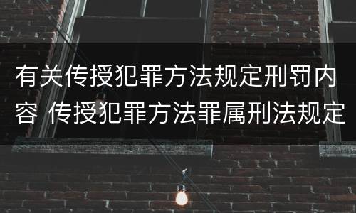 有关传授犯罪方法规定刑罚内容 传授犯罪方法罪属刑法规定的