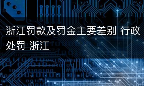 浙江罚款及罚金主要差别 行政处罚 浙江