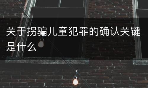 关于拐骗儿童犯罪的确认关键是什么