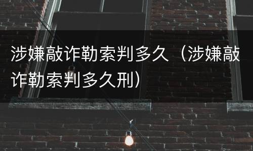 涉嫌敲诈勒索判多久（涉嫌敲诈勒索判多久刑）