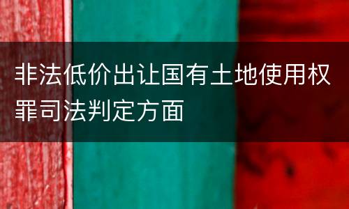 非法低价出让国有土地使用权罪司法判定方面