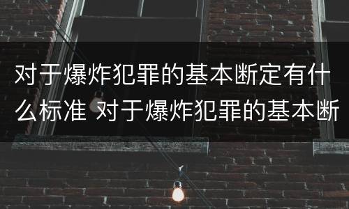 对于爆炸犯罪的基本断定有什么标准 对于爆炸犯罪的基本断定有什么标准和要求