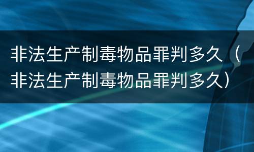 非法生产制毒物品罪判多久（非法生产制毒物品罪判多久）
