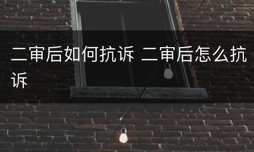 二审后如何抗诉 二审后怎么抗诉
