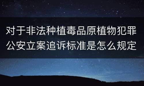对于非法种植毒品原植物犯罪公安立案追诉标准是怎么规定