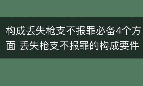 构成丢失枪支不报罪必备4个方面 丢失枪支不报罪的构成要件