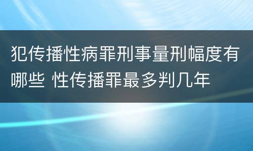 犯传播性病罪刑事量刑幅度有哪些 性传播罪最多判几年