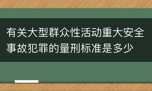 有关大型群众性活动重大安全事故犯罪的量刑标准是多少