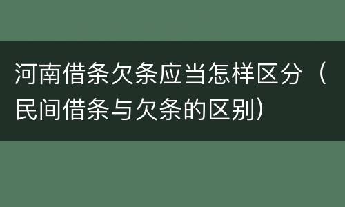 河南借条欠条应当怎样区分（民间借条与欠条的区别）