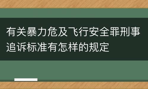 有关暴力危及飞行安全罪刑事追诉标准有怎样的规定
