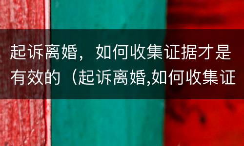 起诉离婚，如何收集证据才是有效的（起诉离婚,如何收集证据才是有效的证据）