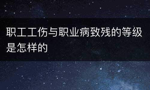 职工工伤与职业病致残的等级是怎样的