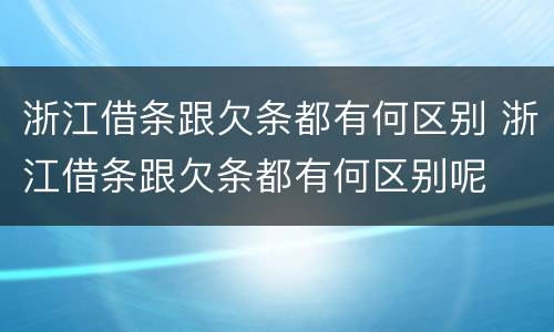 浙江借条跟欠条都有何区别 浙江借条跟欠条都有何区别呢
