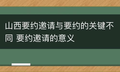 山西要约邀请与要约的关键不同 要约邀请的意义