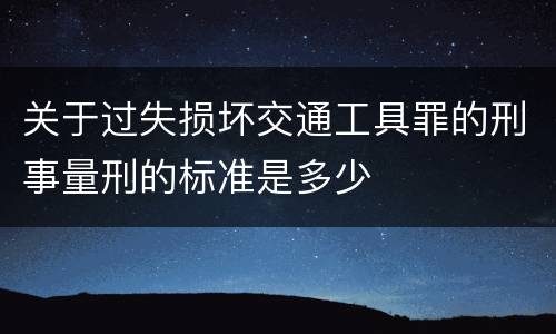 关于过失损坏交通工具罪的刑事量刑的标准是多少